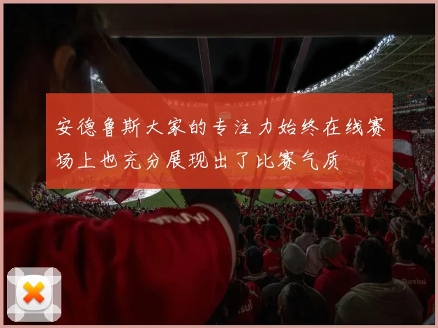 安德鲁斯大家的专注力始终在线赛场上也充分展现出了比赛气质